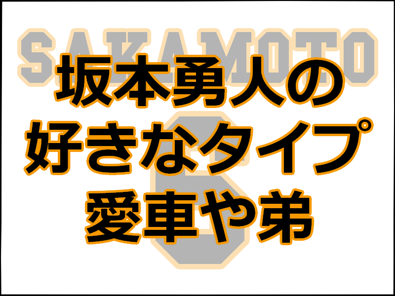 å‚æœ¬å‹‡äººã®å¥½ããªå¥³æ€§ã®ã‚¿ã‚¤ãƒ—ã¯ æ„›è»Šã‚„å¼Ÿãªã©å¾¹åº•èª¿æŸ» ãƒ¬ãƒ‡ã‚£ ãƒ™ãƒ¼ã‚¹ãƒœãƒ¼ãƒ«